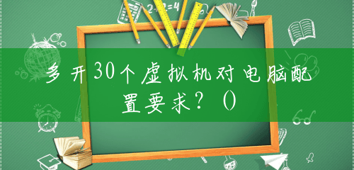 多开30个虚拟机对电脑配置要求？()