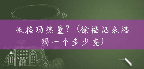 米格玛热量?(徐福记米格玛一个多少克) 米格玛热量?(徐福记米格玛一个多少克)