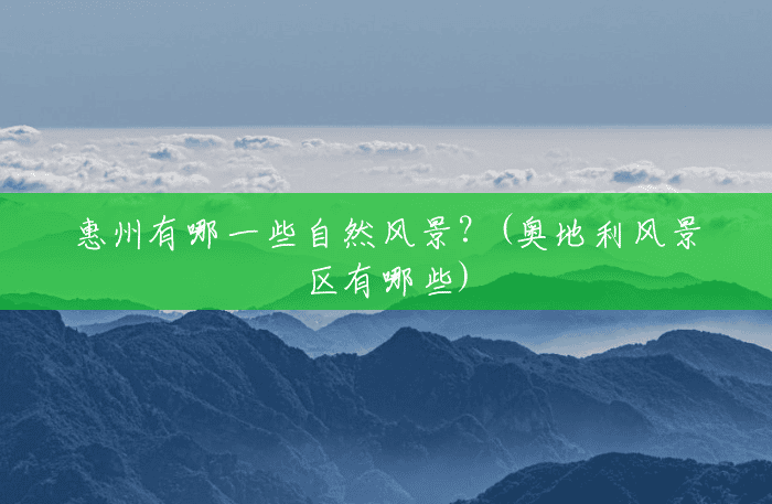惠州有哪一些自然风景？(奥地利风景区有哪些)
