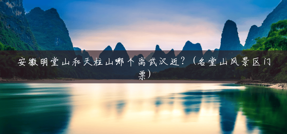 安徽明堂山和天柱山哪个离武汉近?(名堂山风景区门票) 安徽明堂山和天柱山哪个离武汉近?(名堂山风景区门票)