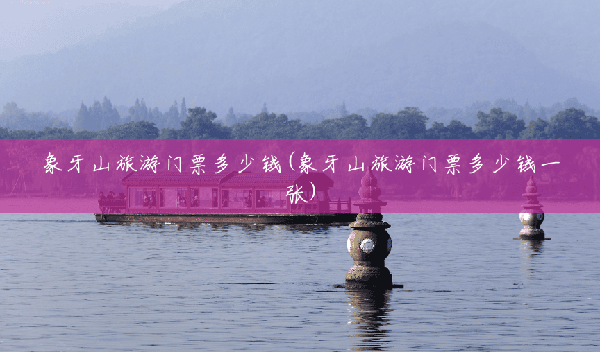 象牙山旅游门票多少钱(象牙山旅游门票多少钱一张) 象牙山旅游门票多少钱(象牙山旅游门票多少钱一张)