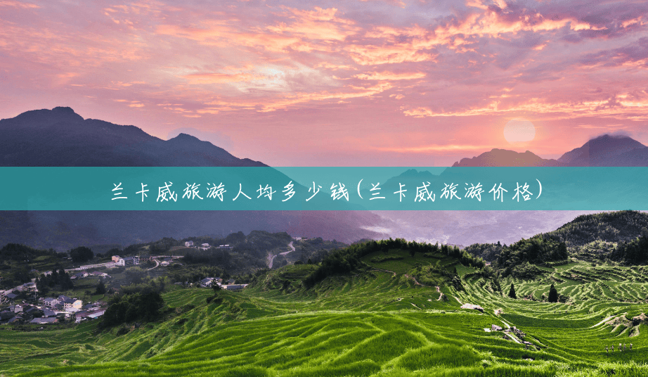 兰卡威旅游人均多少钱(兰卡威旅游价格)