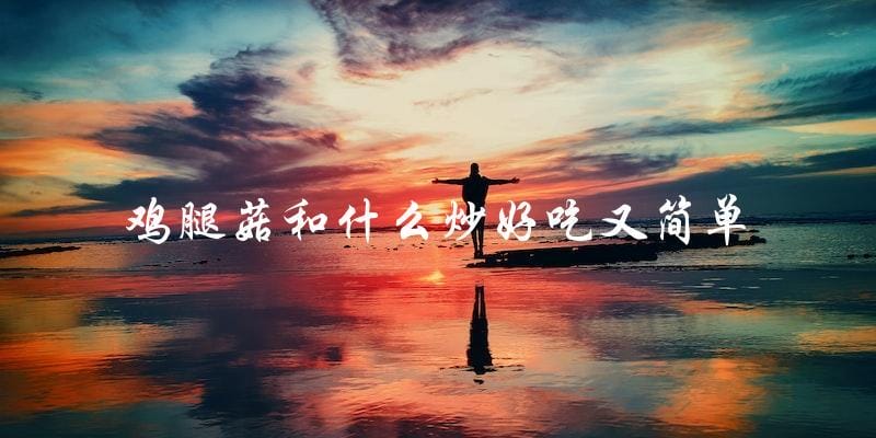鸡腿菇炒菜新手必备,简单又美味 鸡腿菇炒菜新手必备,简单又美味