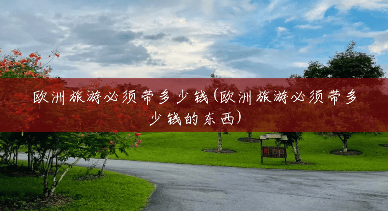 欧洲旅游必须带多少钱(欧洲旅游必须带多少钱的东西)