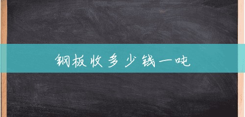 钢板收多少钱一吨 钢板收多少钱一吨