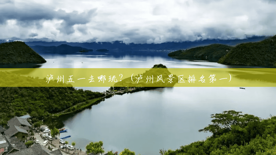 泸州五一去哪玩?(泸州风景区排名第一) 泸州五一去哪玩?(泸州风景区排名第一)
