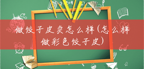 做饺子皮卖怎么样(怎么样做彩色饺子皮) 做饺子皮卖怎么样(怎么样做彩色饺子皮)