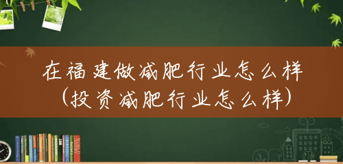 在福建做减肥行业怎么样(投资减肥行业怎么样)