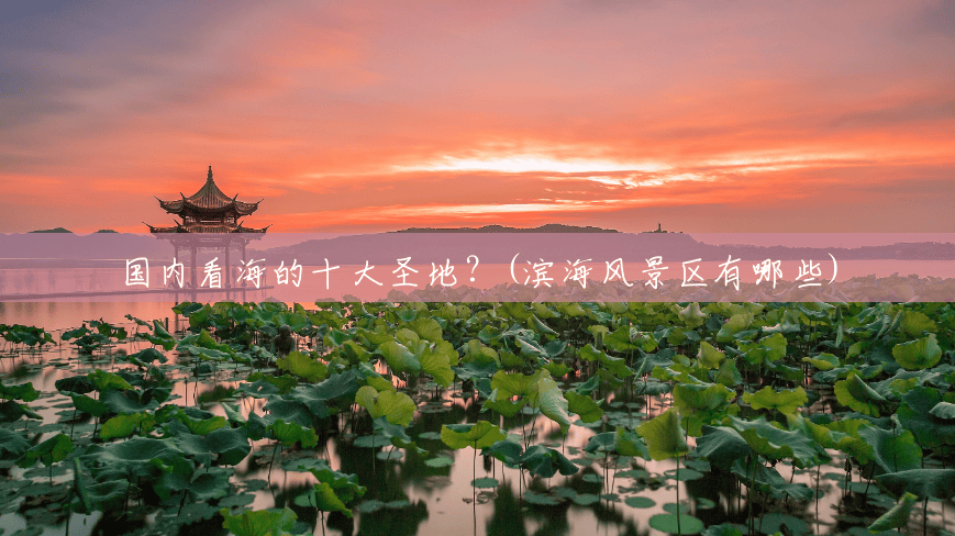 国内看海的十大圣地?(滨海风景区有哪些) 国内看海的十大圣地?(滨海风景区有哪些)