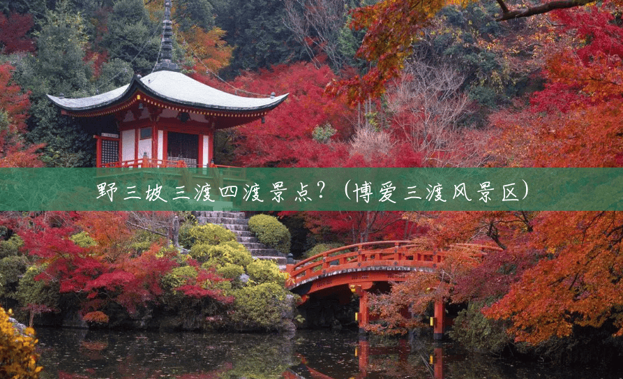 野三坡三渡四渡景点?(博爱三渡风景区) 野三坡三渡四渡景点?(博爱三渡风景区)