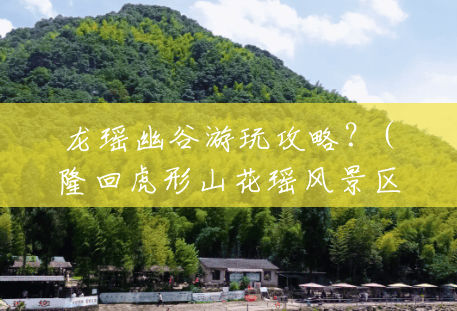 龙瑶幽谷游玩攻略？(隆回虎形山花瑶风景区)