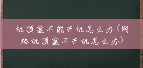 机顶盒不能开机怎么办(网络机顶盒不开机怎么办) 机顶盒不能开机怎么办(网络机顶盒不开机怎么办)