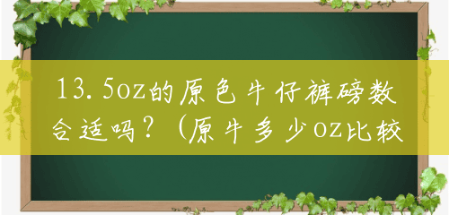 13.5oz的原色牛仔裤磅数合适吗?(原牛多少oz比较舒服) 13.5oz的原色牛仔裤磅数合适吗?(原牛多少oz比较舒服)