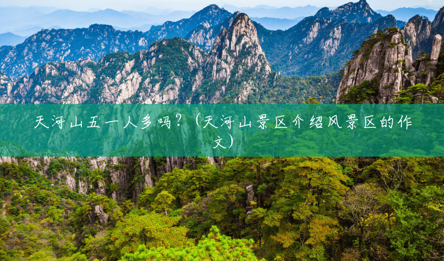 天河山五一人多吗？(天河山景区介绍风景区的作文)