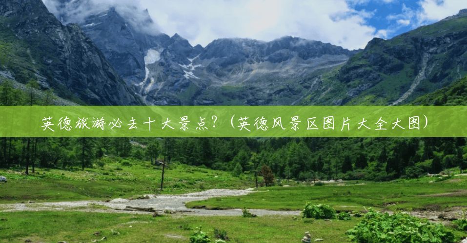 英德旅游必去十大景点？(英德风景区图片大全大图)
