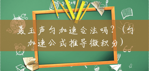 聂玉声匀加速合法吗？(匀加速公式推导微积分)