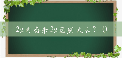 2g内存和3g区别大么?() 2g内存和3g区别大么?()