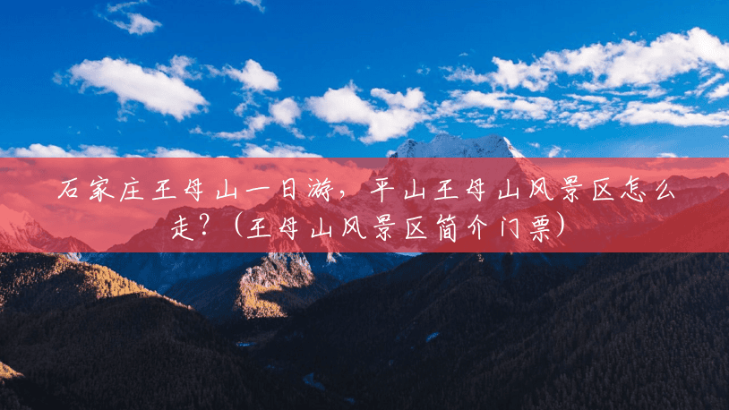 石家庄王母山一日游,平山王母山风景区怎么走?(王母山风景区简介门票) 石家庄王母山一日游,平山王母山风景区怎么走?(王母山风景区简介门票)