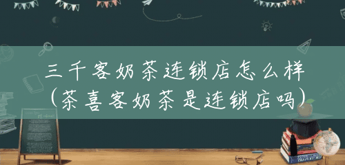 三千客奶茶连锁店怎么样(茶喜客奶茶是连锁店吗) 三千客奶茶连锁店怎么样(茶喜客奶茶是连锁店吗)