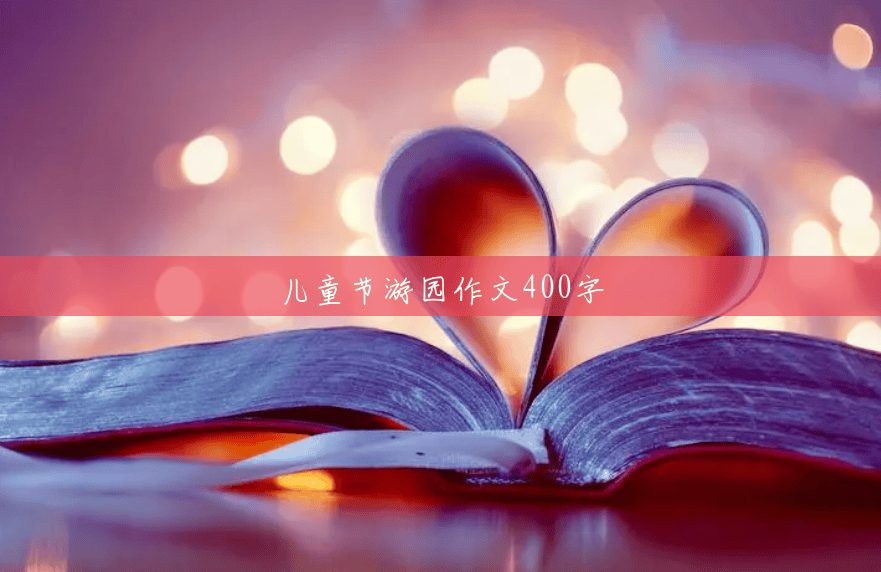 儿童节游园作文400字 儿童节游园作文400字