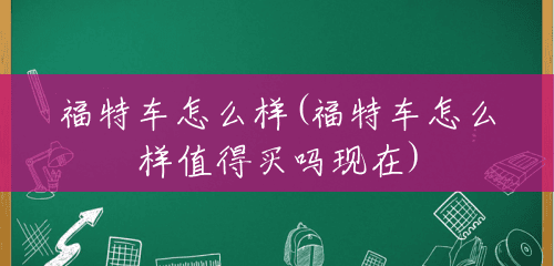 福特车怎么样(福特车怎么样值得买吗现在) 福特车怎么样(福特车怎么样值得买吗现在)