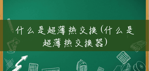 什么是超薄热交换(什么是超薄热交换器) 什么是超薄热交换(什么是超薄热交换器)