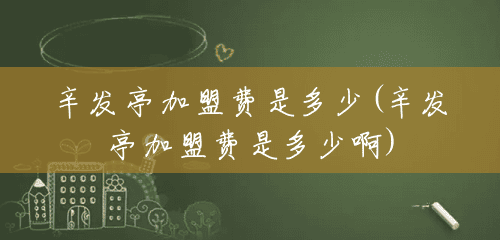 辛发亭加盟费是多少(辛发亭加盟费是多少啊)
