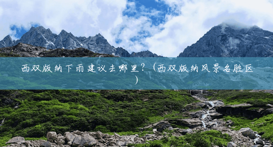 西双版纳下雨建议去哪里？(西双版纳风景名胜区)