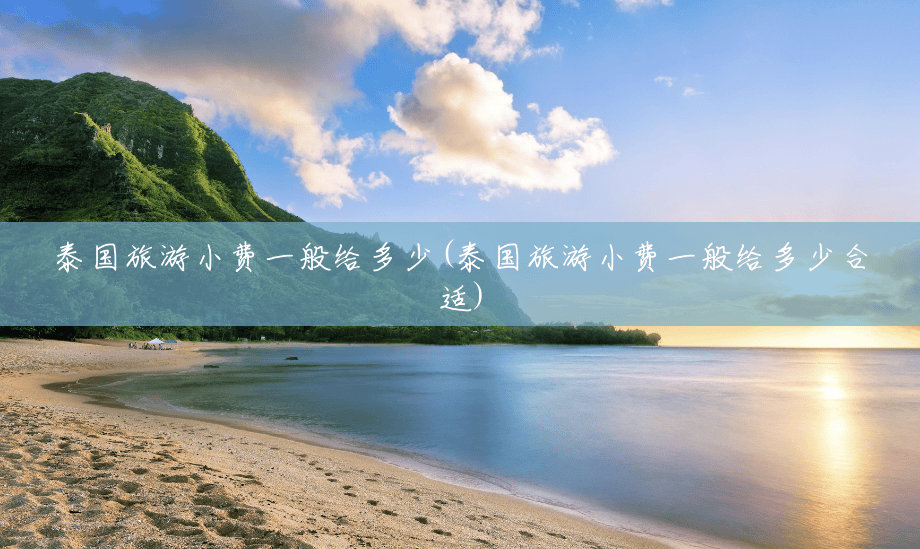 泰国旅游小费一般给多少(泰国旅游小费一般给多少合适) 泰国旅游小费一般给多少(泰国旅游小费一般给多少合适)
