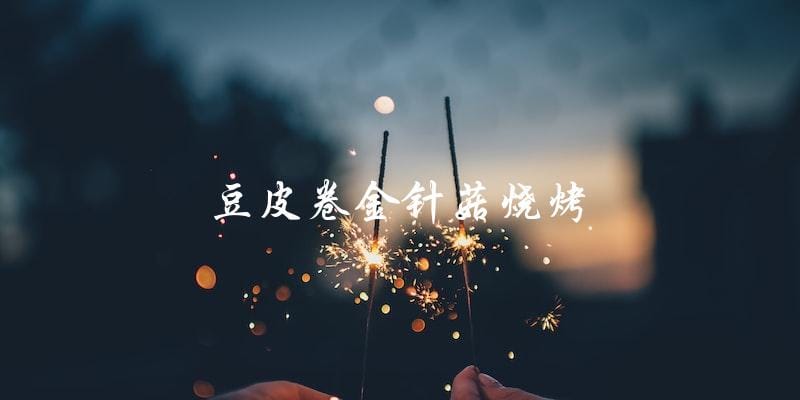 豆皮卷金针菇烧烤:让你的烧烤更加健康美味! 豆皮卷金针菇烧烤:让你的烧烤更加健康美味!