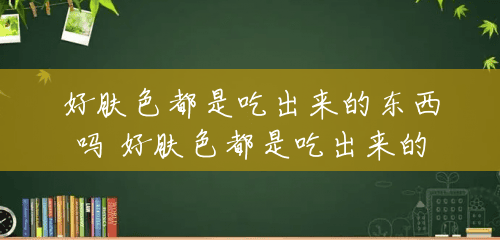 好肤色都是吃出来的东西吗 好肤色都是吃出来的 好肤色都是吃出来的东西吗 好肤色都是吃出来的