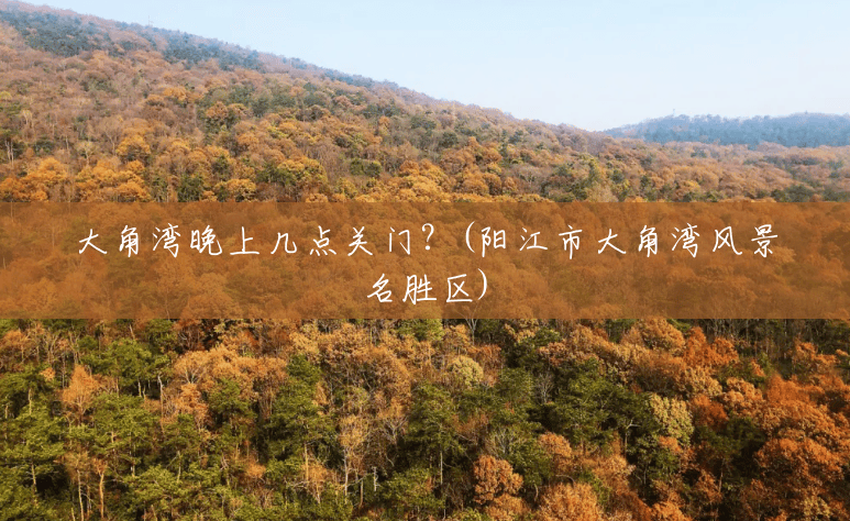 大角湾晚上几点关门?(阳江市大角湾风景名胜区) 大角湾晚上几点关门?(阳江市大角湾风景名胜区)
