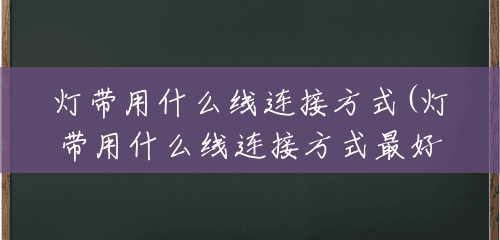 灯带用什么线连接方式(灯带用什么线连接方式最好)