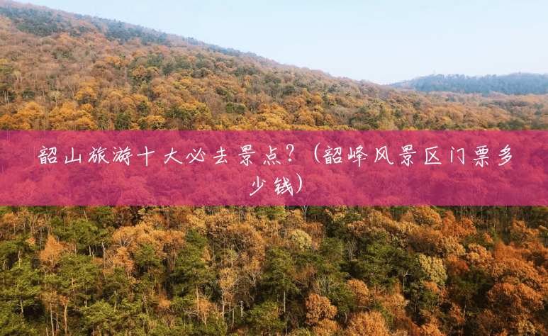 韶山旅游十大必去景点?(韶峰风景区门票多少钱) 韶山旅游十大必去景点?(韶峰风景区门票多少钱)