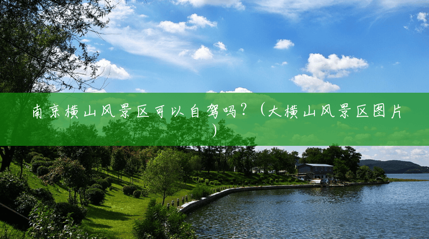 南京横山风景区可以自驾吗?(大横山风景区图片) 南京横山风景区可以自驾吗?(大横山风景区图片)