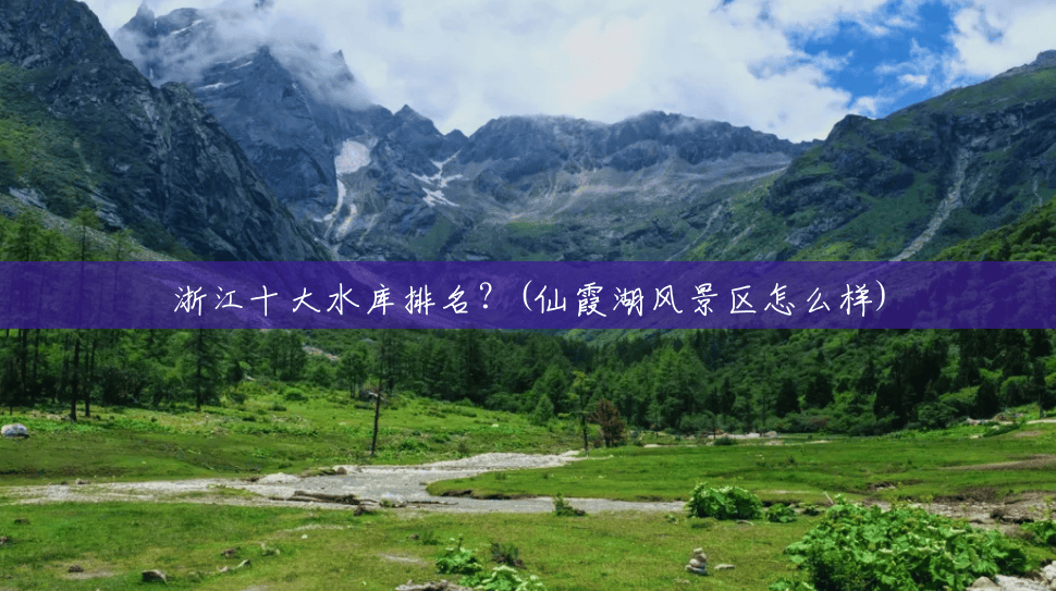 浙江十大水库排名?(仙霞湖风景区怎么样) 浙江十大水库排名?(仙霞湖风景区怎么样)