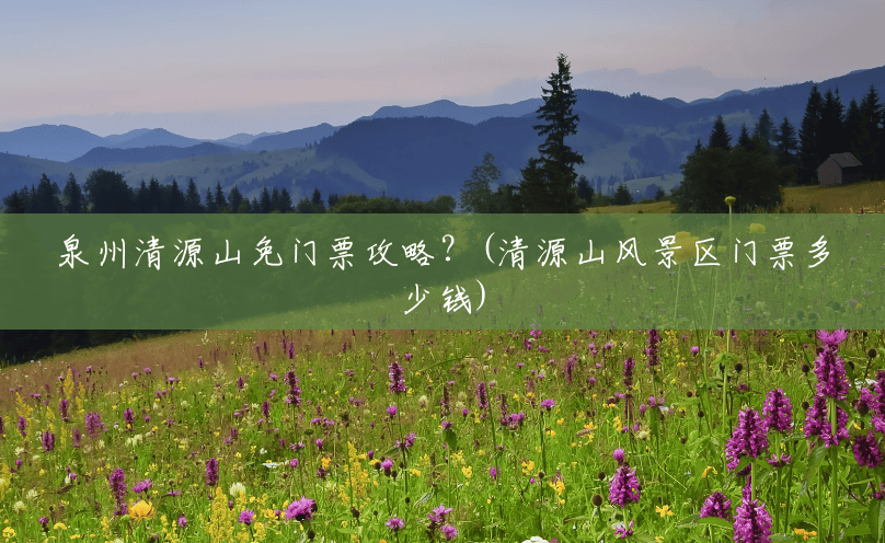 泉州清源山免门票攻略?(清源山风景区门票多少钱) 泉州清源山免门票攻略?(清源山风景区门票多少钱)
