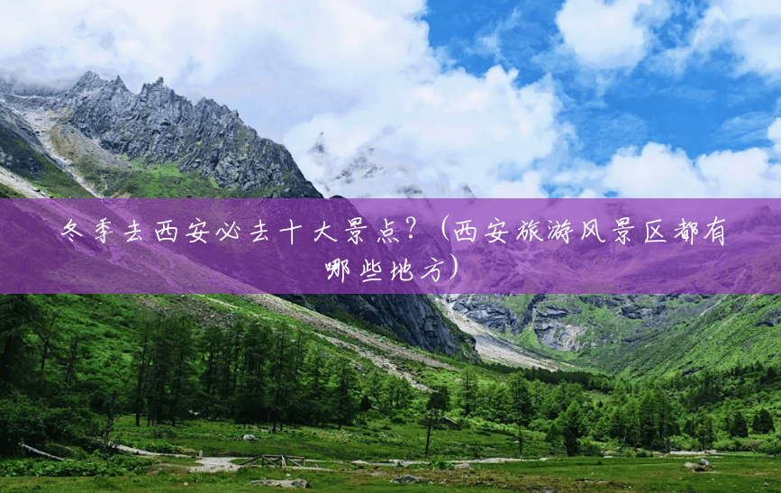 冬季去西安必去十大景点？(西安旅游风景区都有哪些地方)