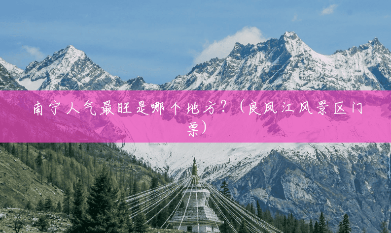 南宁人气最旺是哪个地方?(良凤江风景区门票) 南宁人气最旺是哪个地方?(良凤江风景区门票)
