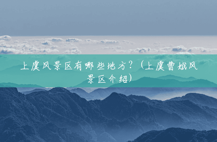 上虞风景区有哪些地方?(上虞曹娥风景区介绍) 上虞风景区有哪些地方?(上虞曹娥风景区介绍)
