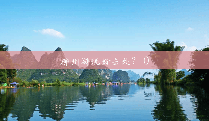 柳州游玩好去处？()
