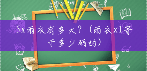 5x雨衣有多大?(雨衣xl等于多少码的) 5x雨衣有多大?(雨衣xl等于多少码的)