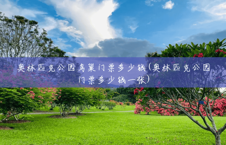 奥林匹克公园鸟巢门票多少钱(奥林匹克公园门票多少钱一张) 奥林匹克公园鸟巢门票多少钱(奥林匹克公园门票多少钱一张)