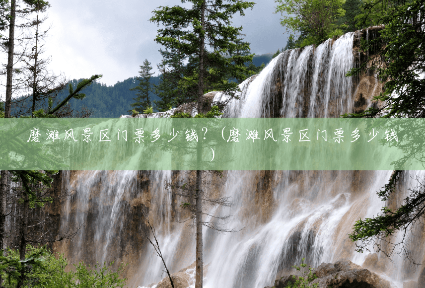 磨滩风景区门票多少钱?(磨滩风景区门票多少钱) 磨滩风景区门票多少钱?(磨滩风景区门票多少钱)