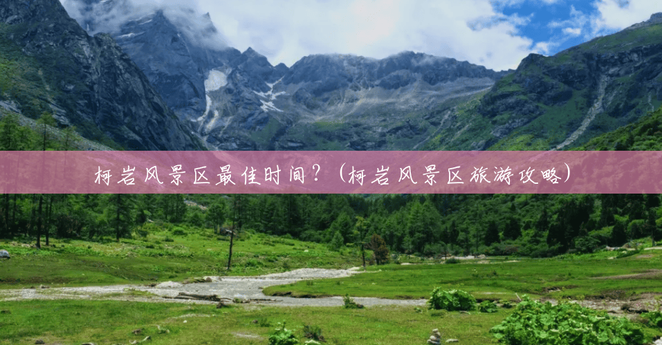 柯岩风景区最佳时间?(柯岩风景区旅游攻略) 柯岩风景区最佳时间?(柯岩风景区旅游攻略)