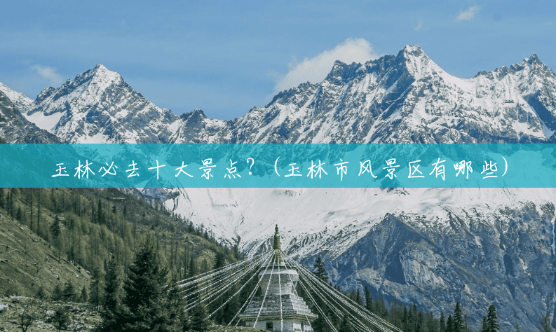 玉林必去十大景点？(玉林市风景区有哪些)