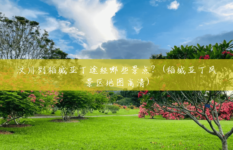 汶川到稻城亚丁途经哪些景点?(稻城亚丁风景区地图高清) 汶川到稻城亚丁途经哪些景点?(稻城亚丁风景区地图高清)