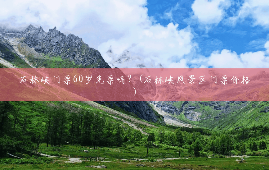 石林峡门票60岁免票吗?(石林峡风景区门票价格) 石林峡门票60岁免票吗?(石林峡风景区门票价格)