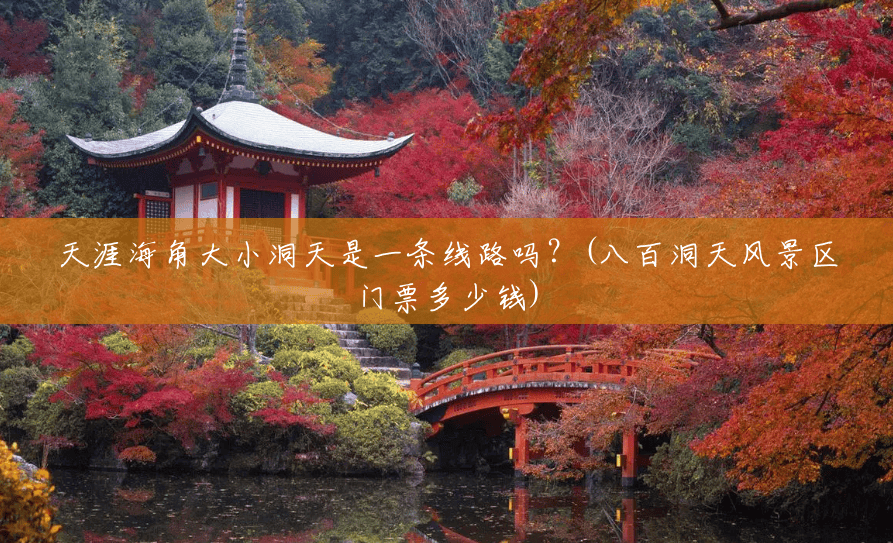 天涯海角大小洞天是一条线路吗?(八百洞天风景区门票多少钱) 天涯海角大小洞天是一条线路吗?(八百洞天风景区门票多少钱)