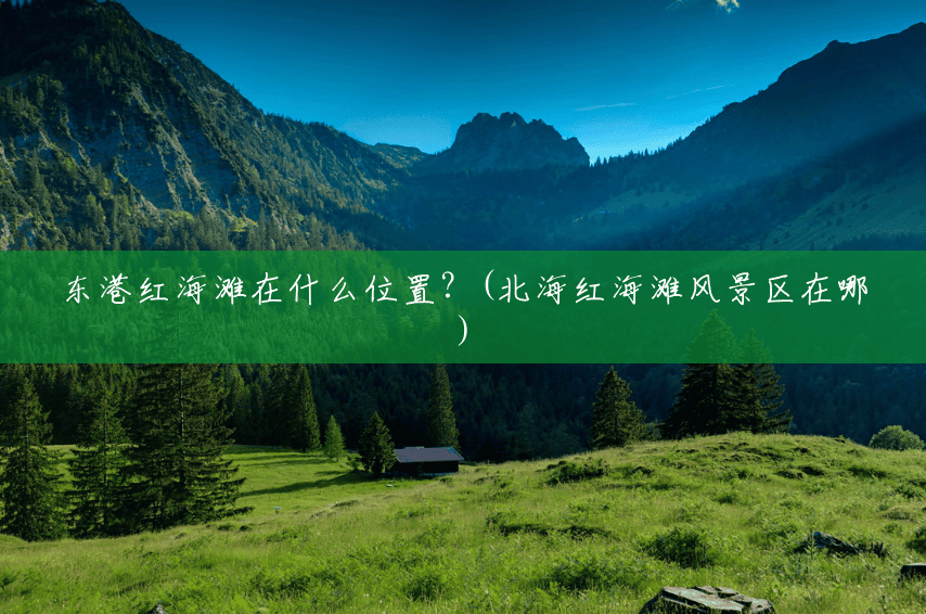 东港红海滩在什么位置?(北海红海滩风景区在哪) 东港红海滩在什么位置?(北海红海滩风景区在哪)